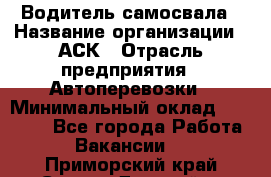 Водитель самосвала › Название организации ­ АСК › Отрасль предприятия ­ Автоперевозки › Минимальный оклад ­ 60 000 - Все города Работа » Вакансии   . Приморский край,Спасск-Дальний г.